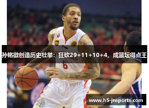 孙铭徽创造历史壮举：狂砍29+11+10+4，成篮坛得点王
